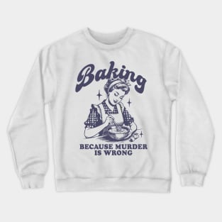 Baking Because Murder Is Wrong Crewneck Sweatshirt